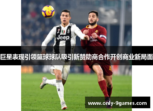 巨星表现引领篮球球队吸引新赞助商合作开创商业新局面 巨星表现引领篮球球队吸引新赞助商合作开创商业新局面