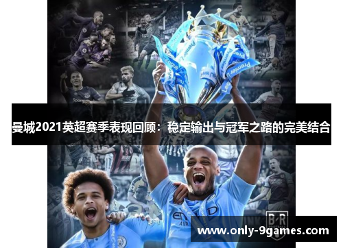 曼城2021英超赛季表现回顾:稳定输出与冠军之路的完美结合 曼城2021英超赛季表现回顾:稳定输出与冠军之路的完美结合