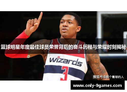 篮球明星年度最佳球员荣誉背后的奋斗历程与荣耀时刻揭秘 篮球明星年度最佳球员荣誉背后的奋斗历程与荣耀时刻揭秘
