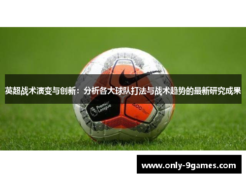 英超战术演变与创新:分析各大球队打法与战术趋势的最新研究成果 英超战术演变与创新:分析各大球队打法与战术趋势的最新研究成果