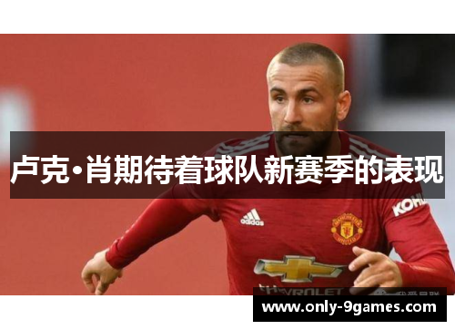卢克·肖期待着球队新赛季的表现