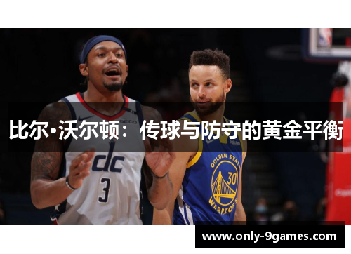 比尔·沃尔顿:传球与防守的黄金平衡 比尔·沃尔顿:传球与防守的黄金平衡