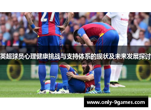 英超球员心理健康挑战与支持体系的现状及未来发展探讨