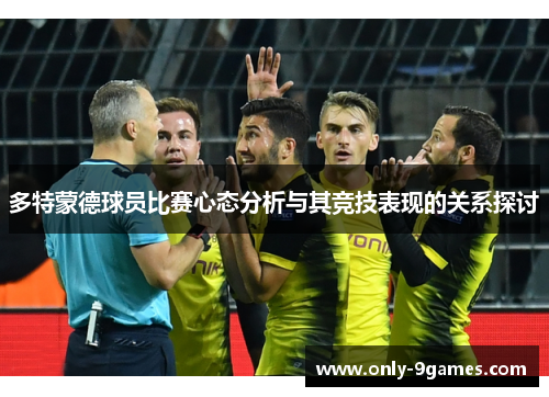 多特蒙德球员比赛心态分析与其竞技表现的关系探讨 多特蒙德球员比赛心态分析与其竞技表现的关系探讨