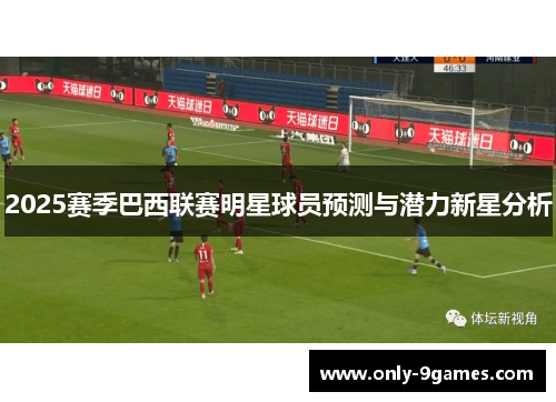 2025赛季巴西联赛明星球员预测与潜力新星分析 2025赛季巴西联赛明星球员预测与潜力新星分析
