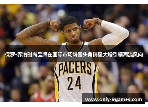 保罗·乔治时尚品牌在国际市场崭露头角销量大增引领潮流风向