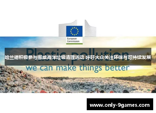 哈兰德积极参与挪威海洋垃圾清理活动 呼吁大众关注环保与可持续发展 哈兰德积极参与挪威海洋垃圾清理活动 呼吁大众关注环保与可持续发展