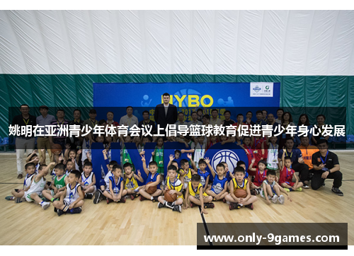 姚明在亚洲青少年体育会议上倡导篮球教育促进青少年身心发展 姚明在亚洲青少年体育会议上倡导篮球教育促进青少年身心发展