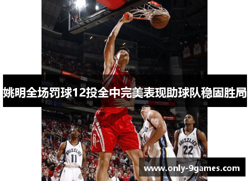 姚明全场罚球12投全中完美表现助球队稳固胜局 姚明全场罚球12投全中完美表现助球队稳固胜局