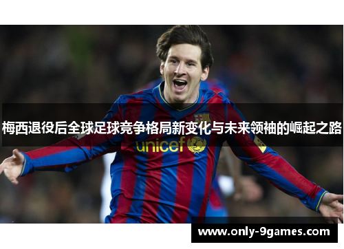 梅西退役后全球足球竞争格局新变化与未来领袖的崛起之路 梅西退役后全球足球竞争格局新变化与未来领袖的崛起之路