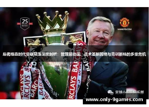 后弗格森时代曼联陨落深度剖析：管理层动荡、战术革新困境与青训断档的多重危机