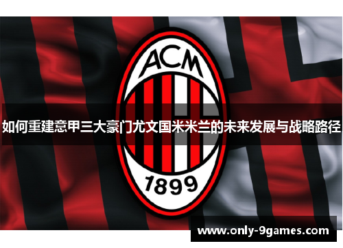 如何重建意甲三大豪门尤文国米米兰的未来发展与战略路径 如何重建意甲三大豪门尤文国米米兰的未来发展与战略路径