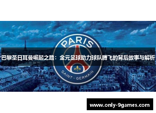 巴黎圣日耳曼崛起之路：金元足球助力球队腾飞的背后故事与解析