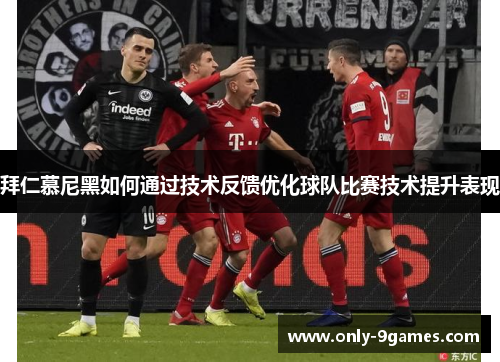拜仁慕尼黑如何通过技术反馈优化球队比赛技术提升表现 拜仁慕尼黑如何通过技术反馈优化球队比赛技术提升表现