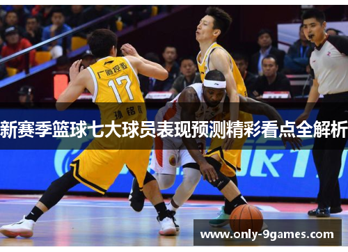 新赛季篮球七大球员表现预测精彩看点全解析