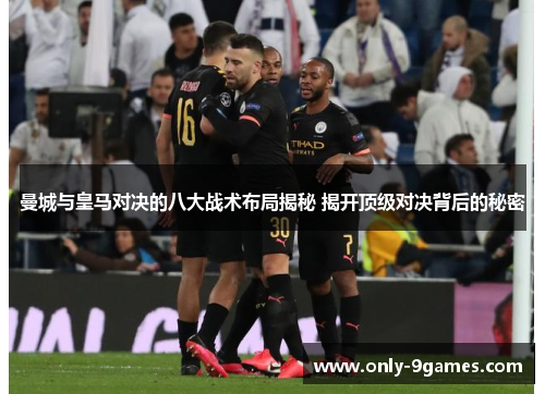 曼城与皇马对决的八大战术布局揭秘 揭开顶级对决背后的秘密