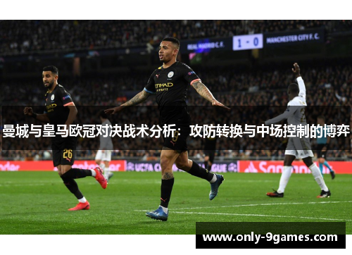 曼城与皇马欧冠对决战术分析:攻防转换与中场控制的博弈 曼城与皇马欧冠对决战术分析:攻防转换与中场控制的博弈
