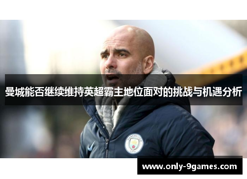 曼城能否继续维持英超霸主地位面对的挑战与机遇分析