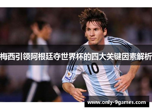 梅西引领阿根廷夺世界杯的四大关键因素解析 梅西引领阿根廷夺世界杯的四大关键因素解析