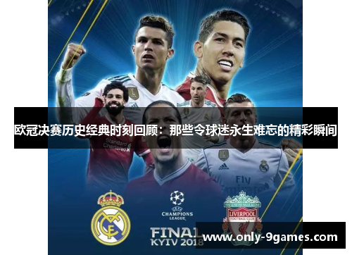 欧冠决赛历史经典时刻回顾:那些令球迷永生难忘的精彩瞬间 欧冠决赛历史经典时刻回顾:那些令球迷永生难忘的精彩瞬间