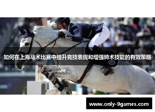 如何在上海马术比赛中提升竞技表现和增强骑术技能的有效策略 如何在上海马术比赛中提升竞技表现和增强骑术技能的有效策略