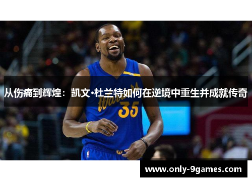 从伤痛到辉煌:凯文·杜兰特如何在逆境中重生并成就传奇 从伤痛到辉煌:凯文·杜兰特如何在逆境中重生并成就传奇