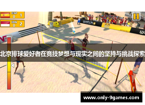 北京排球爱好者在竞技梦想与现实之间的坚持与挑战探索