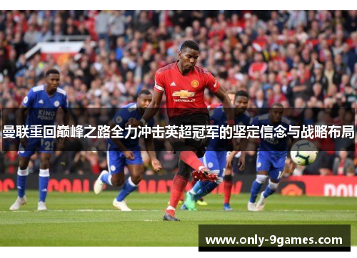 曼联重回巅峰之路全力冲击英超冠军的坚定信念与战略布局