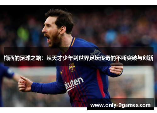 梅西的足球之路：从天才少年到世界足坛传奇的不断突破与创新