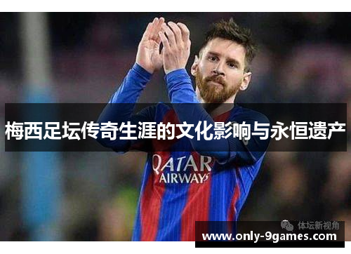 梅西足坛传奇生涯的文化影响与永恒遗产