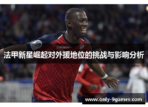 法甲新星崛起对外援地位的挑战与影响分析