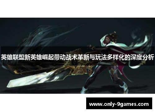 英雄联盟新英雄崛起带动战术革新与玩法多样化的深度分析 英雄联盟新英雄崛起带动战术革新与玩法多样化的深度分析
