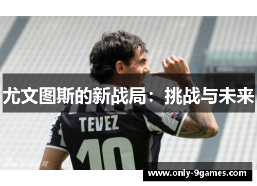 尤文图斯的新战局：挑战与未来