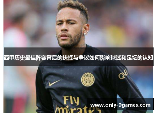 西甲历史最佳阵容背后的抉择与争议如何影响球迷和足坛的认知 西甲历史最佳阵容背后的抉择与争议如何影响球迷和足坛的认知