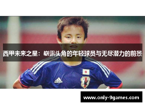 西甲未来之星:崭露头角的年轻球员与无尽潜力的前景 西甲未来之星:崭露头角的年轻球员与无尽潜力的前景