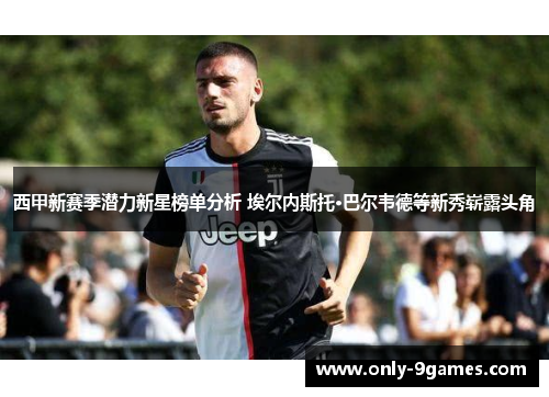 西甲新赛季潜力新星榜单分析 埃尔内斯托·巴尔韦德等新秀崭露头角 西甲新赛季潜力新星榜单分析 埃尔内斯托·巴尔韦德等新秀崭露头角