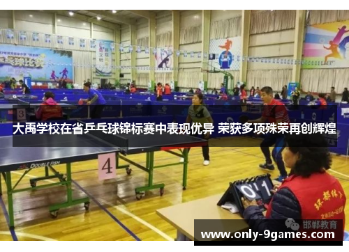 大禹学校在省乒乓球锦标赛中表现优异 荣获多项殊荣再创辉煌 大禹学校在省乒乓球锦标赛中表现优异 荣获多项殊荣再创辉煌