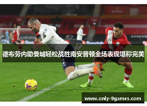 德布劳内助曼城轻松战胜南安普顿全场表现堪称完美 德布劳内助曼城轻松战胜南安普顿全场表现堪称完美