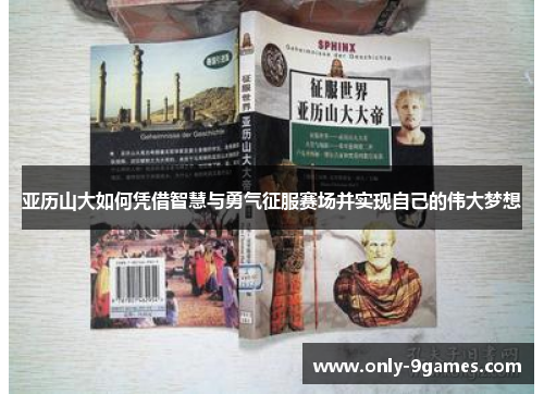 亚历山大如何凭借智慧与勇气征服赛场并实现自己的伟大梦想
