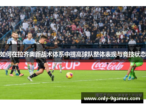 如何在拉齐奥新战术体系中提高球队整体表现与竞技状态