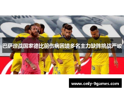 巴萨迎战国家德比前伤病困境多名主力缺阵挑战严峻