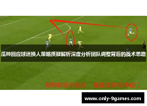 瓜帅回应球迷换人策略质疑解析深度分析团队调整背后的战术思路 瓜帅回应球迷换人策略质疑解析深度分析团队调整背后的战术思路