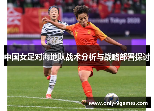 中国女足对海地队战术分析与战略部署探讨 中国女足对海地队战术分析与战略部署探讨