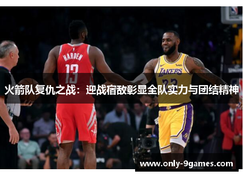 火箭队复仇之战:迎战宿敌彰显全队实力与团结精神 火箭队复仇之战:迎战宿敌彰显全队实力与团结精神