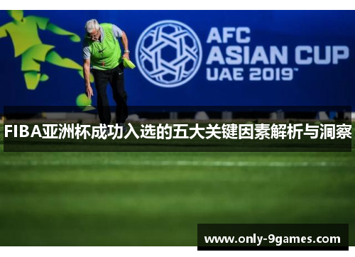 FIBA亚洲杯成功入选的五大关键因素解析与洞察 FIBA亚洲杯成功入选的五大关键因素解析与洞察