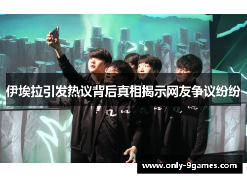 伊埃拉引发热议背后真相揭示网友争议纷纷 伊埃拉引发热议背后真相揭示网友争议纷纷