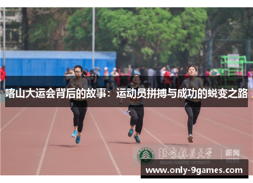 喀山大运会背后的故事：运动员拼搏与成功的蜕变之路