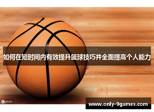 如何在短时间内有效提升篮球技巧并全面提高个人能力