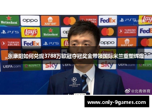 张康阳如何兑现3788万欧冠夺冠奖金带领国际米兰重塑辉煌
