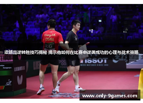 梁靖崑逆转胜技巧揭秘 揭示他如何在比赛中逆袭成功的心理与战术策略 梁靖崑逆转胜技巧揭秘 揭示他如何在比赛中逆袭成功的心理与战术策略
